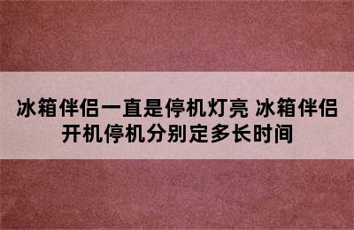 冰箱伴侣一直是停机灯亮 冰箱伴侣开机停机分别定多长时间